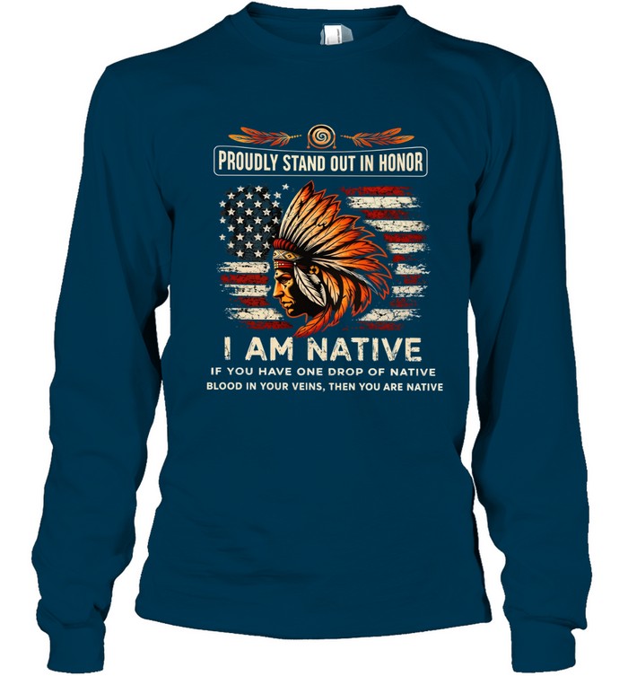 PROUDLY STAND OUT IN HONOR I AM NATIVE IF YOU HAVE ONE DROP OF NATIVE BLOOD IN YOUR VEINS, THEN YOU ARE NATIVE