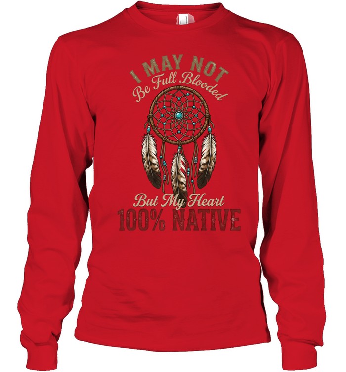 I MAY NOT Be Full Blooded But My Heart 100% NATIVE