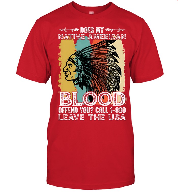 DOES MY NATIVE AMERICAN BLOOD OFFEND YOU? CALL 1-800 LEAVE THE USA