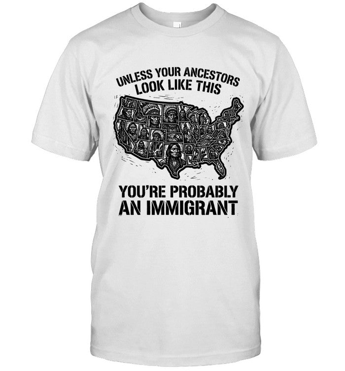 UNLESS YOUR ANCESTORS LOOK  LIKE THIS YOU'RE PROBABLY AN IMMIGRANT