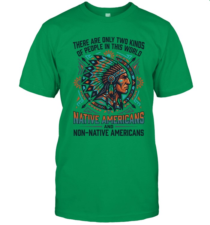 THERE ARE ONLY TWO KINDS OF PEOPLE IN THIS WORLD NATIVE AMERICANS AND NON-NATIVE AMERICANS