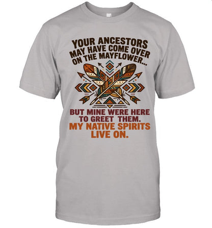 YOUR ANCESTORS MAY HAVE COME OVER ON THE MAYFLOWER... BUT MINE WERE HERE TO GREET THEM. MY NATIVE SPIRITS LIVE ON.