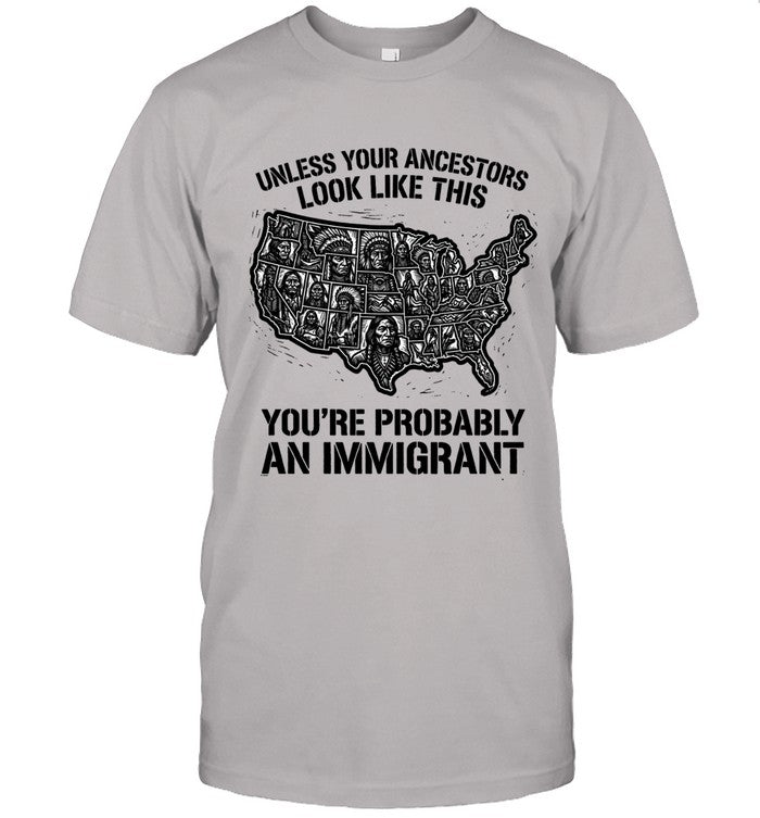 UNLESS YOUR ANCESTORS LOOK  LIKE THIS YOU'RE PROBABLY AN IMMIGRANT