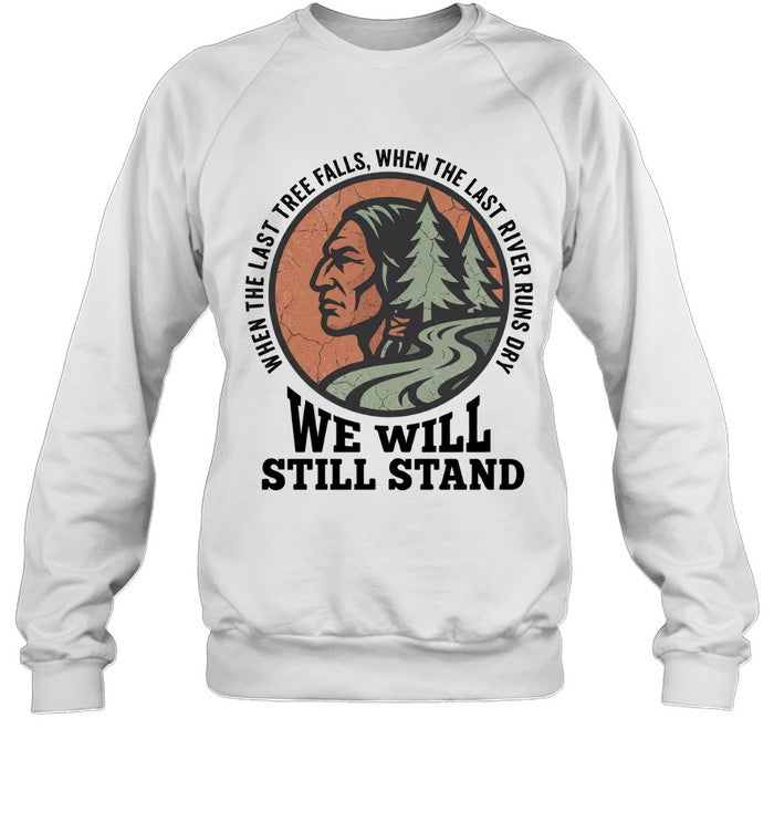 WHEN THE LAST TREE FALLS, WHEN THE LAST RIVER RUNS DRY. WE WILL STILL STAND