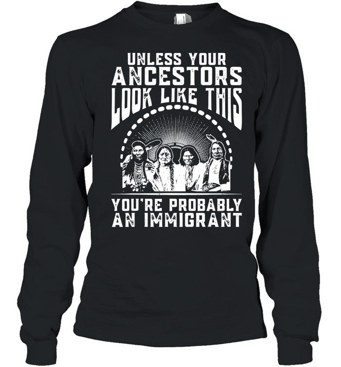 UNLESS YOUR ANCESTORS LOOK LIKE THIS YOU'RE PROBABLY AN IMMIGRANT