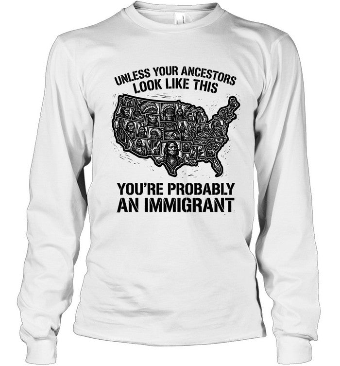 UNLESS YOUR ANCESTORS LOOK  LIKE THIS YOU'RE PROBABLY AN IMMIGRANT