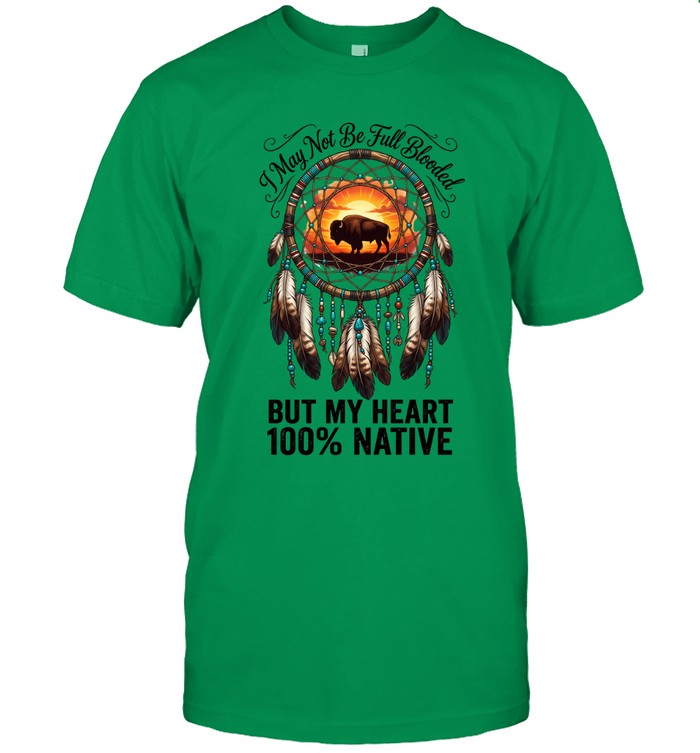 I May Not Be Full Blooded BUT MY HEART 100% NATIVE