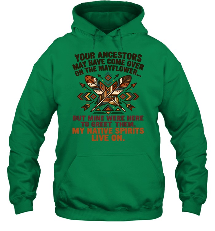 YOUR ANCESTORS MAY HAVE COME OVER ON THE MAYFLOWER... BUT MINE WERE HERE TO GREET THEM. MY NATIVE SPIRITS LIVE ON.