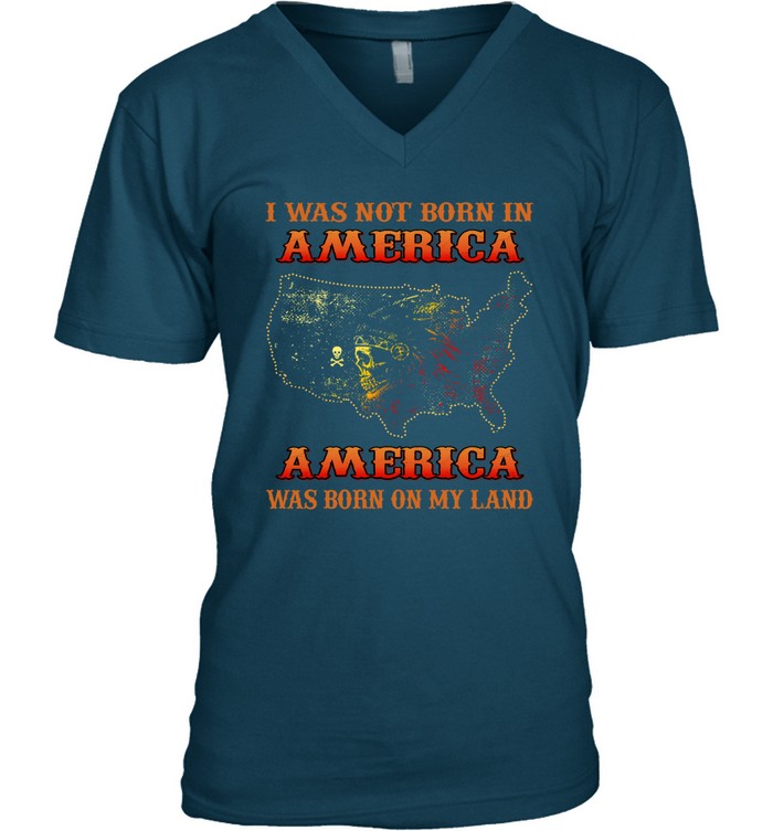 I WAS NOT BORN IN AMERICA AMERICA WAS BORN ON MY LAND