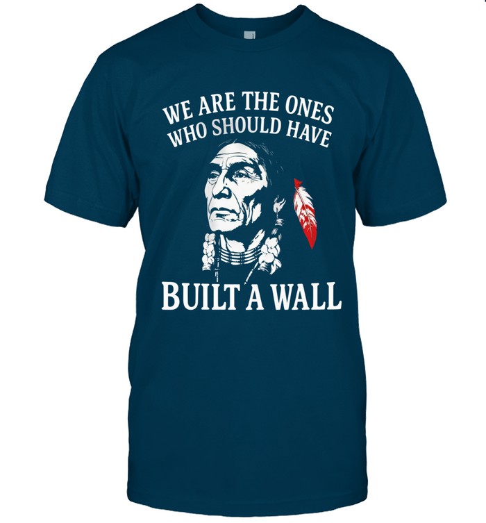 WE ARE THE ONES WHO SHOULD HAVE BUILT A WALL