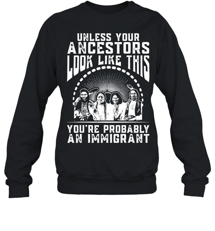 UNLESS YOUR ANCESTORS LOOK LIKE THIS YOU'RE PROBABLY AN IMMIGRANT