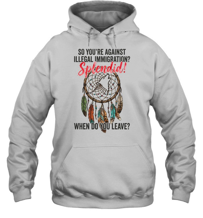 SO YOU'RE AGAINST ILLEGAL IMMIGRATION? Splendid! WHEN DO YOU LEAVE?