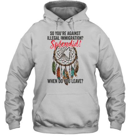 SO YOU'RE AGAINST ILLEGAL IMMIGRATION? Splendid! WHEN DO YOU LEAVE?
